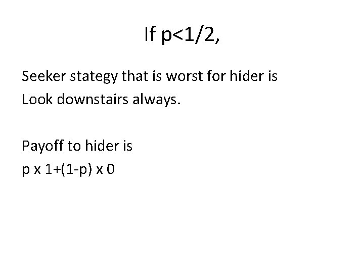 If p<1/2, Seeker stategy that is worst for hider is Look downstairs always. Payoff