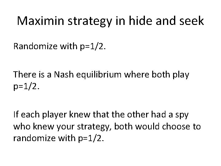 Maximin strategy in hide and seek Randomize with p=1/2. There is a Nash equilibrium