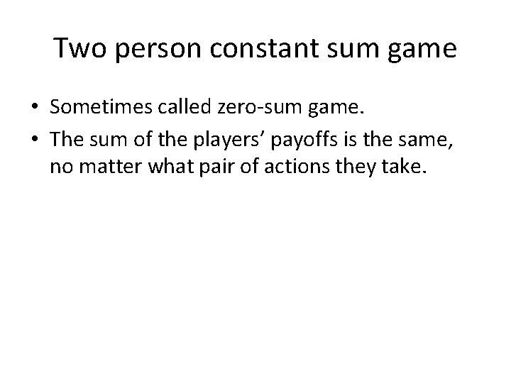 Two person constant sum game • Sometimes called zero-sum game. • The sum of