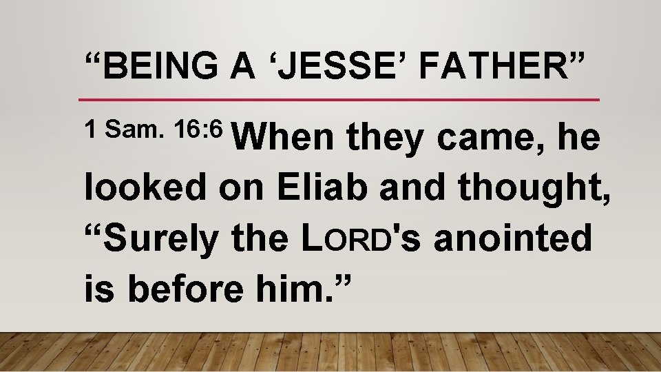 “BEING A ‘JESSE’ FATHER” 1 Sam. 16: 6 When they came, he looked on