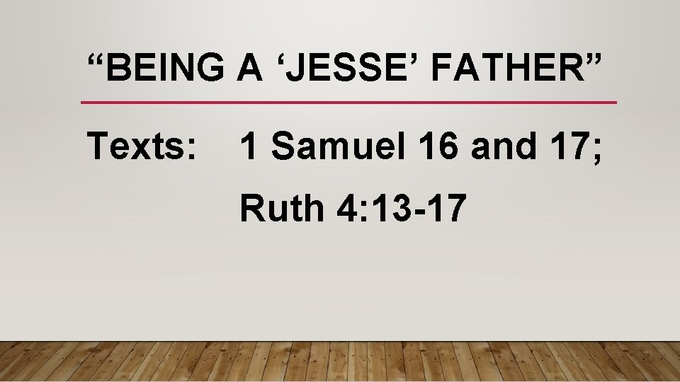 “BEING A ‘JESSE’ FATHER” Texts: 1 Samuel 16 and 17; Ruth 4: 13 -17