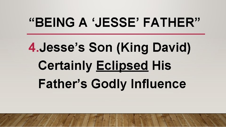 “BEING A ‘JESSE’ FATHER” 4. Jesse’s Son (King David) Certainly Eclipsed His Father’s Godly