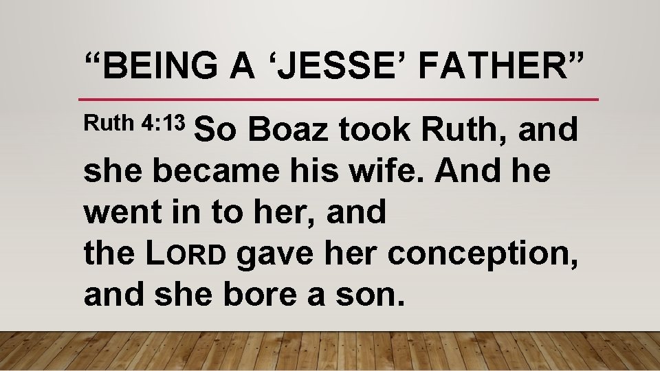 “BEING A ‘JESSE’ FATHER” Ruth 4: 13 So Boaz took Ruth, and she became