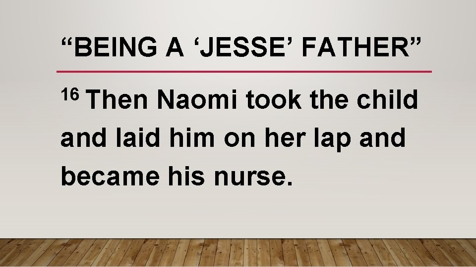 “BEING A ‘JESSE’ FATHER” 16 Then Naomi took the child and laid him on