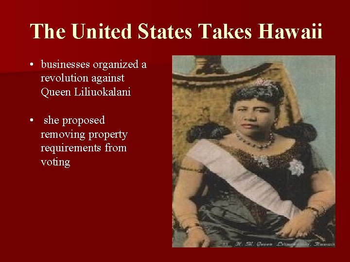 The United States Takes Hawaii • businesses organized a revolution against Queen Liliuokalani •