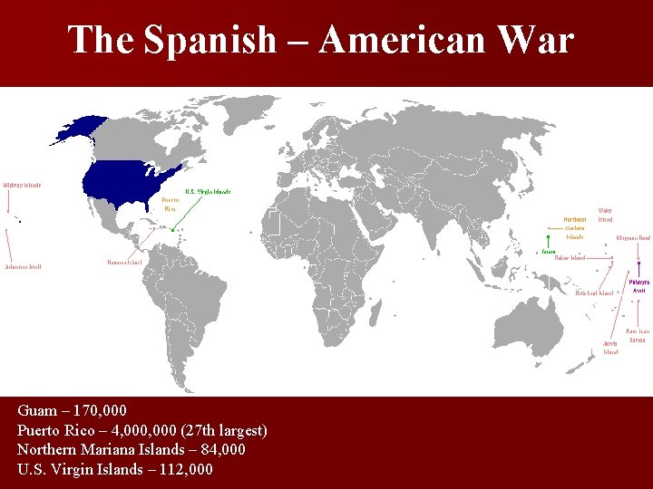The Spanish – American War Guam – 170, 000 Puerto Rico – 4, 000