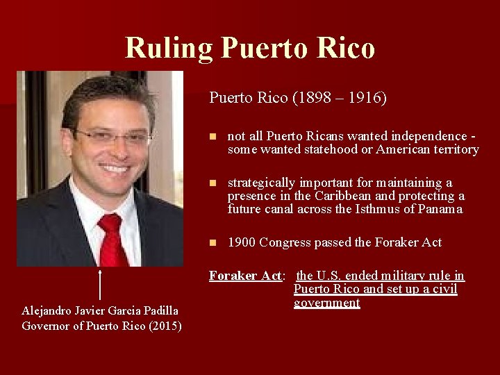 Ruling Puerto Rico (1898 – 1916) Alejandro Javier Garcia Padilla Governor of Puerto Rico