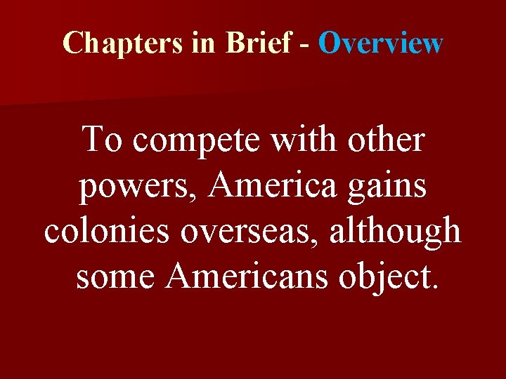 Chapters in Brief - Overview To compete with other powers, America gains colonies overseas,