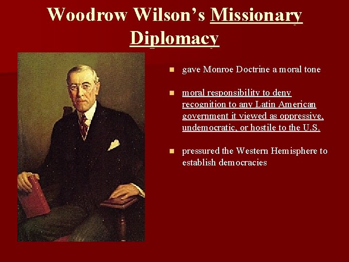 Woodrow Wilson’s Missionary Diplomacy n gave Monroe Doctrine a moral tone n moral responsibility