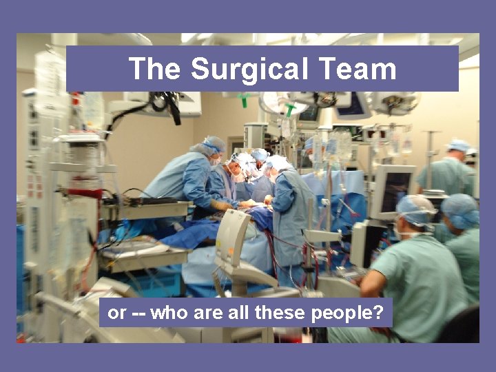 The Surgical Team or -- who are all these people? 