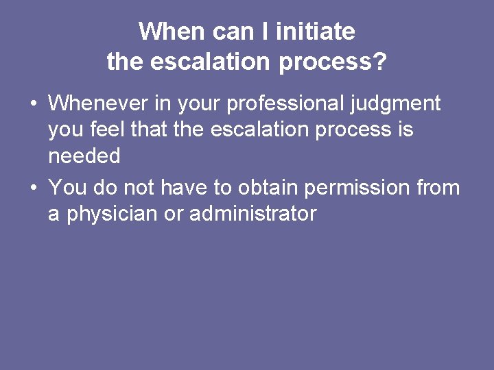 When can I initiate the escalation process? • Whenever in your professional judgment you