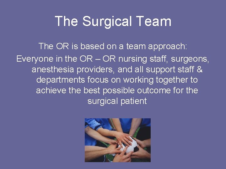 The Surgical Team The OR is based on a team approach: Everyone in the