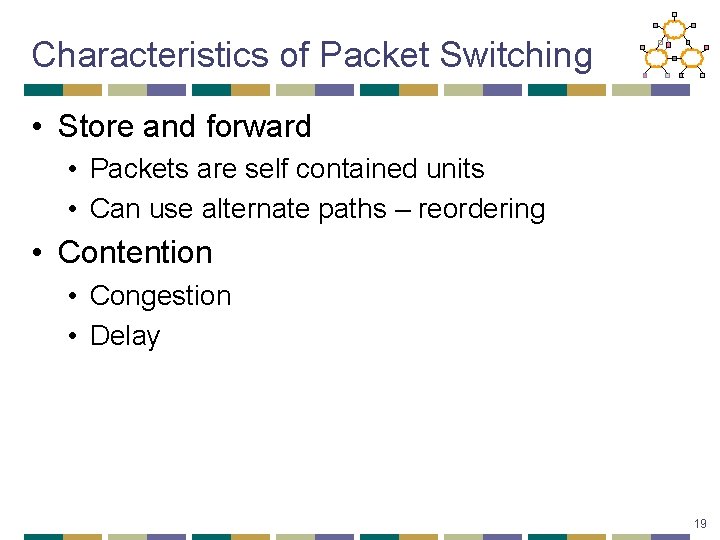 Characteristics of Packet Switching • Store and forward • Packets are self contained units