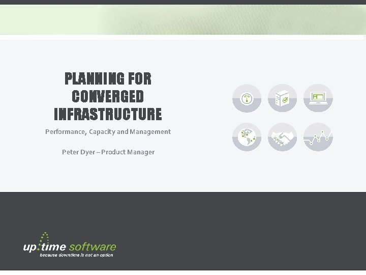 PLANNING FOR CONVERGED INFRASTRUCTURE Performance, Capacity and Management Peter Dyer – Product Manager www.