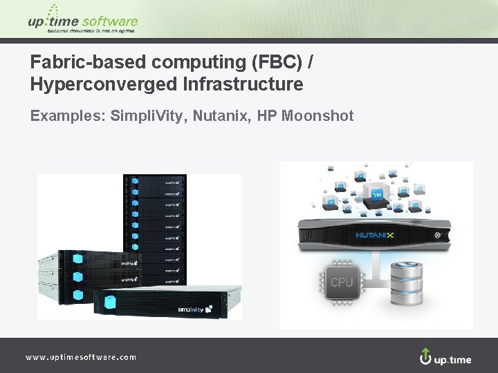 Fabric-based computing (FBC) / Hyperconverged Infrastructure Examples: Simpli. Vity, Nutanix, HP Moonshot www. uptimesoftware.