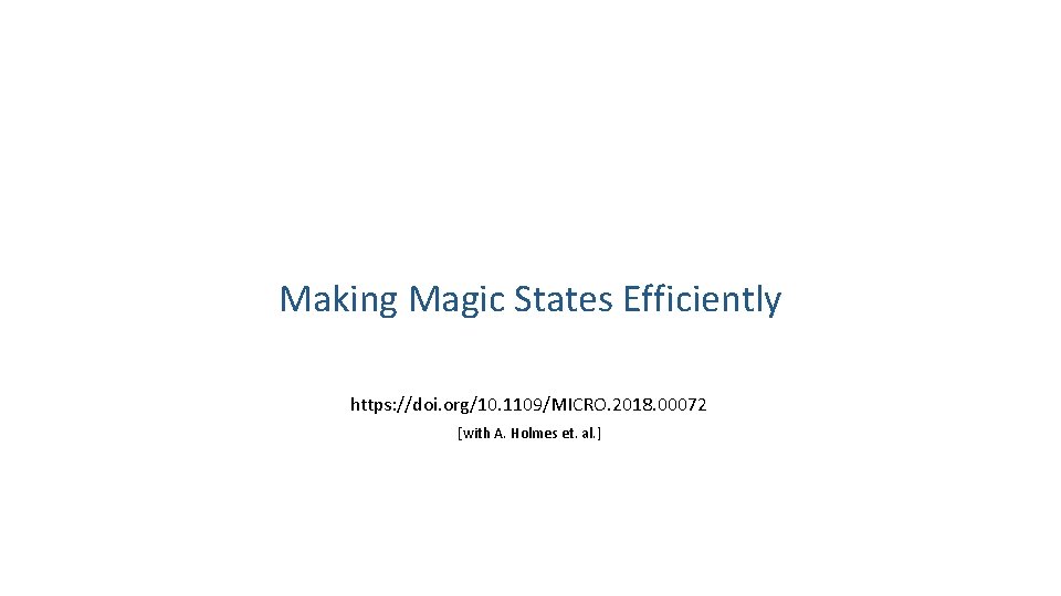 Making Magic States Efficiently https: //doi. org/10. 1109/MICRO. 2018. 00072 [with A. Holmes et.