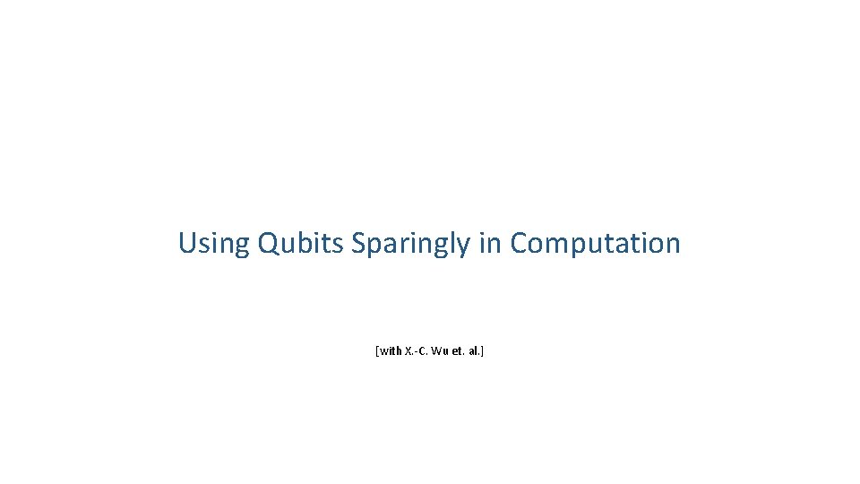 Using Qubits Sparingly in Computation [with X. -C. Wu et. al. ] 