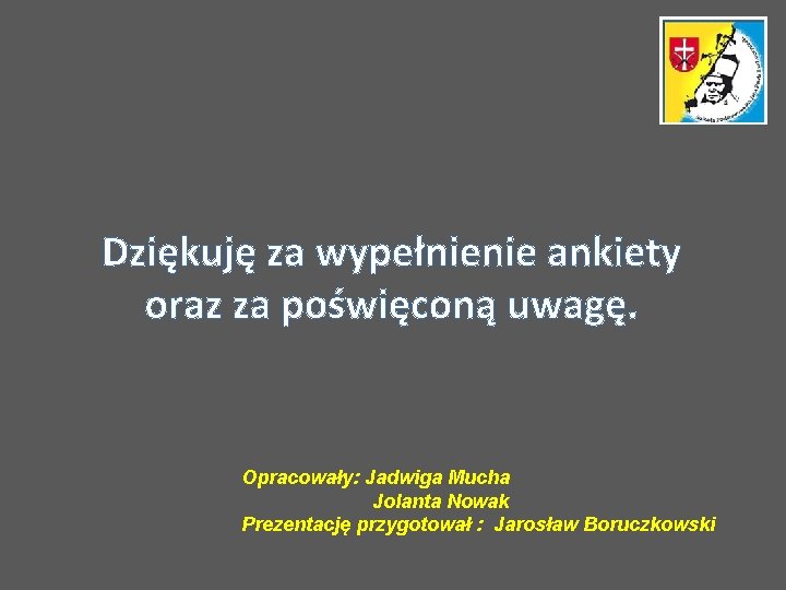Dziękuję za wypełnienie ankiety oraz za poświęconą uwagę. Opracowały: Jadwiga Mucha Jolanta Nowak Prezentację