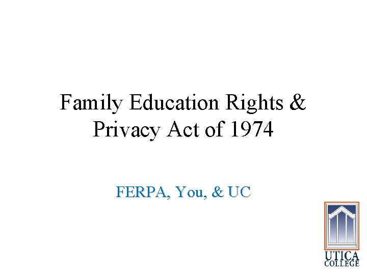 Family Education Rights & Privacy Act of 1974 FERPA, You, & UC 