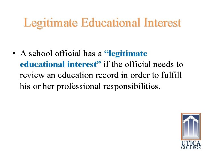 Legitimate Educational Interest • A school official has a “legitimate educational interest” if the