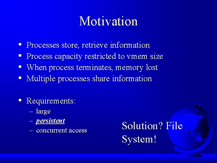 Motivation • • Processes store, retrieve information Process capacity restricted to vmem size When