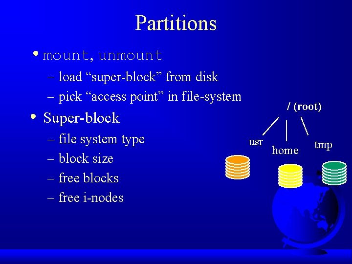 Partitions • mount, unmount – load “super-block” from disk – pick “access point” in