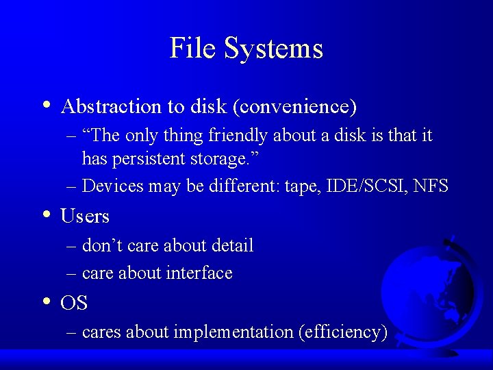 File Systems • Abstraction to disk (convenience) – “The only thing friendly about a