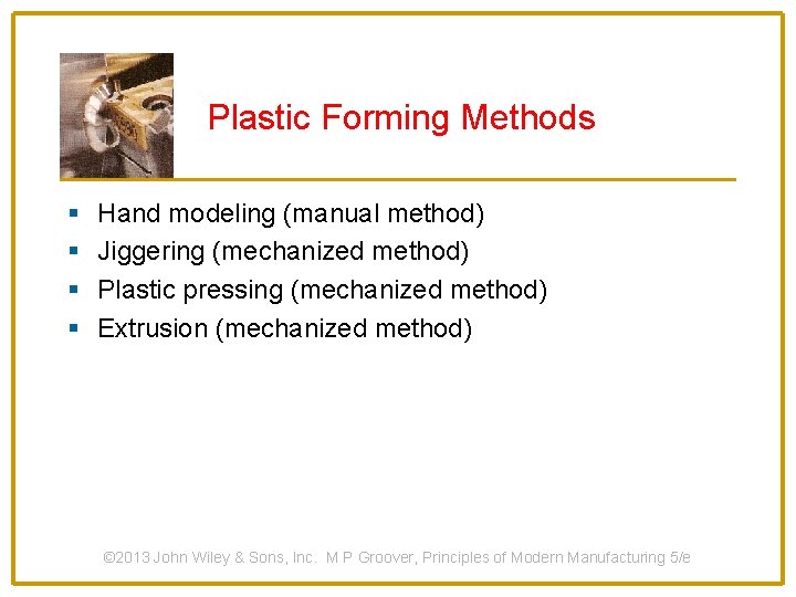 Plastic Forming Methods § § Hand modeling (manual method) Jiggering (mechanized method) Plastic pressing