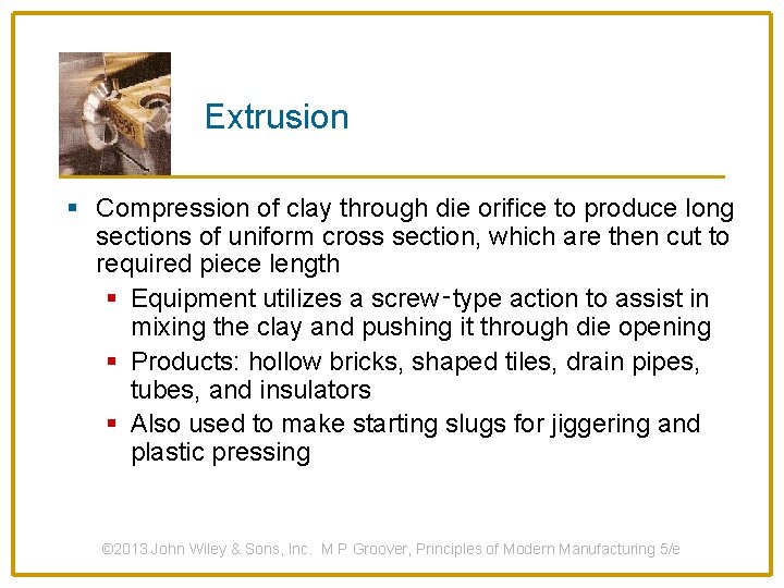 Extrusion § Compression of clay through die orifice to produce long sections of uniform