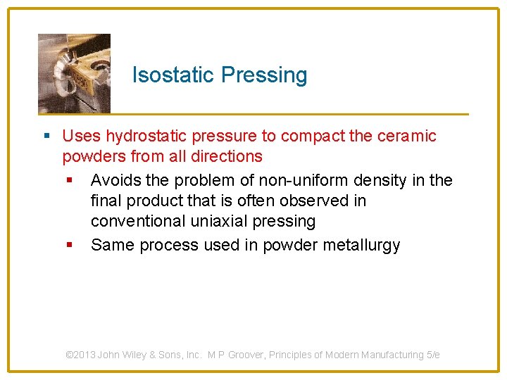 Isostatic Pressing § Uses hydrostatic pressure to compact the ceramic powders from all directions
