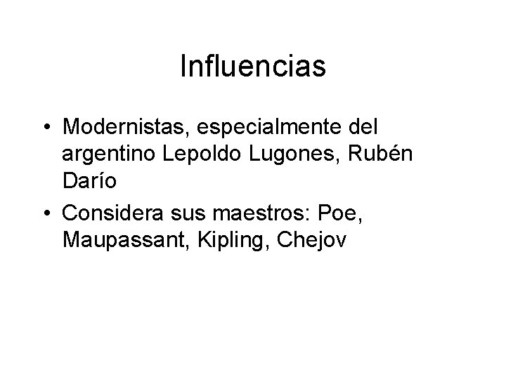 Influencias • Modernistas, especialmente del argentino Lepoldo Lugones, Rubén Darío • Considera sus maestros: