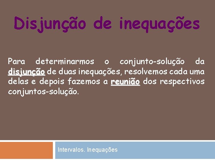 Disjunção de inequações Para determinarmos o conjunto-solução da disjunção de duas inequações, resolvemos cada