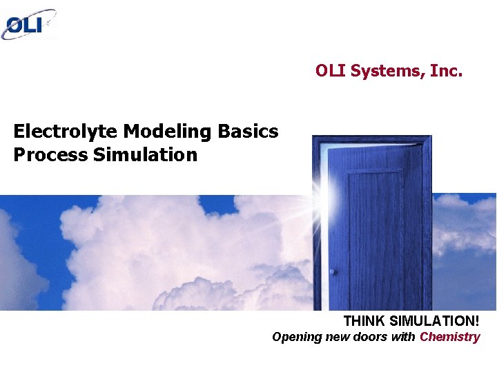 OLI Systems, Inc. Electrolyte Modeling Basics Process Simulation THINK SIMULATION! Opening new doors with