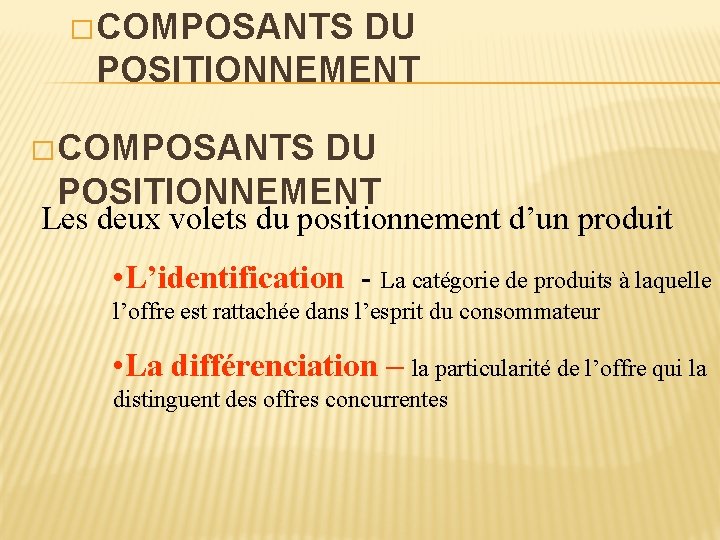 � COMPOSANTS DU POSITIONNEMENT Les deux volets du positionnement d’un produit • L’identification -