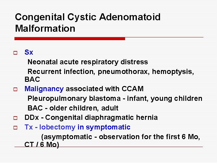 Congenital Cystic Adenomatoid Malformation o o Sx Neonatal acute respiratory distress Recurrent infection, pneumothorax,