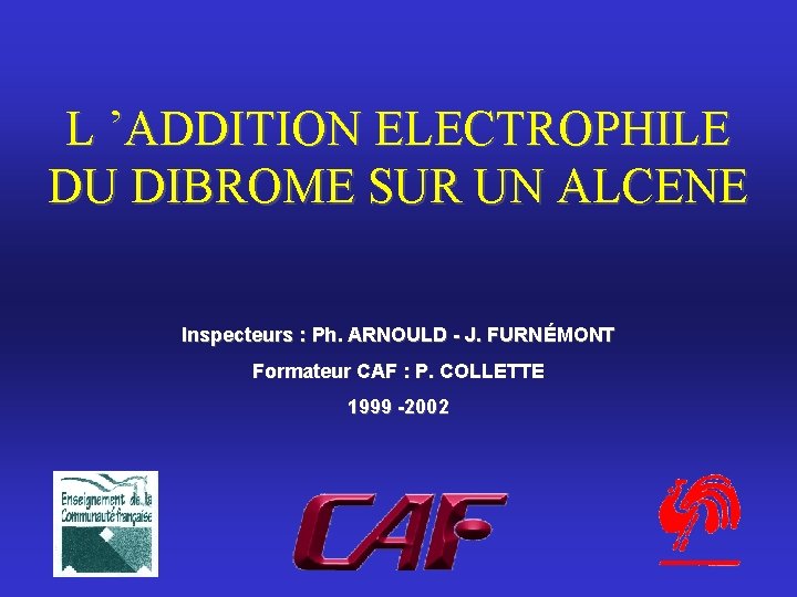 L ’ADDITION ELECTROPHILE DU DIBROME SUR UN ALCENE Inspecteurs : Ph. ARNOULD - J.