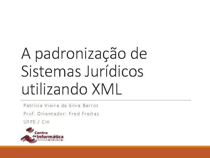 A padronização de Sistemas Jurídicos utilizando XML Patrícia Vieira da Silva Barros Prof. Orientador: