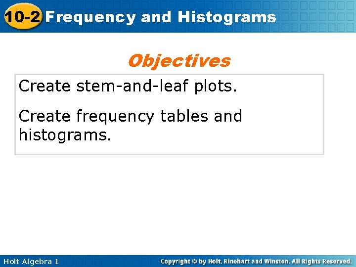 10 -2 Frequency and Histograms Objectives Create stem-and-leaf plots. Create frequency tables and histograms.