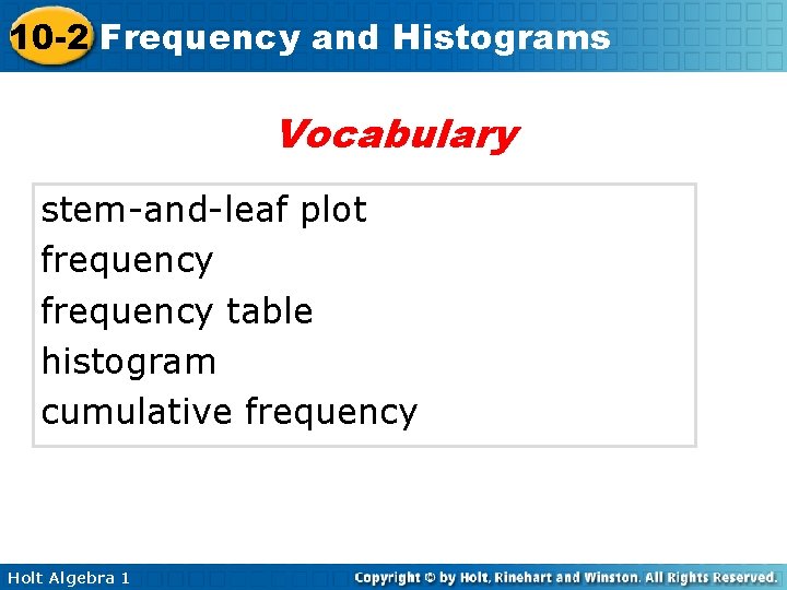 10 -2 Frequency and Histograms Vocabulary stem-and-leaf plot frequency table histogram cumulative frequency Holt