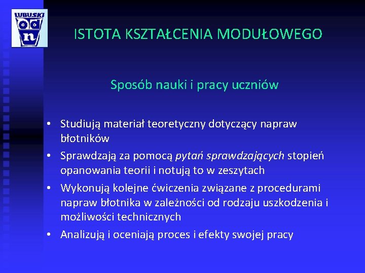 ISTOTA KSZTAŁCENIA MODUŁOWEGO Sposób nauki i pracy uczniów • Studiują materiał teoretyczny dotyczący napraw ISTOTA KSZTAŁCENIA MODUŁOWEGO Sposób nauki i pracy uczniów • Studiują materiał teoretyczny dotyczący napraw