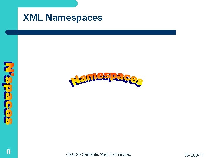 XML Namespaces 0 CS 6795 Semantic Web Techniques 26 -Sep-11 