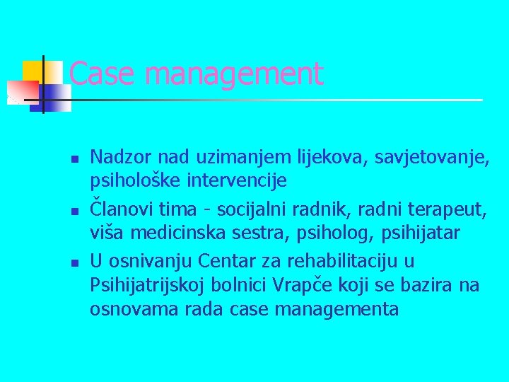 Case management n n n Nadzor nad uzimanjem lijekova, savjetovanje, psihološke intervencije Članovi tima