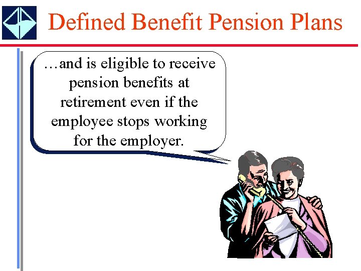 Defined Benefit Pension Plans …and is eligible to receive pension benefits at retirement even Defined Benefit Pension Plans …and is eligible to receive pension benefits at retirement even