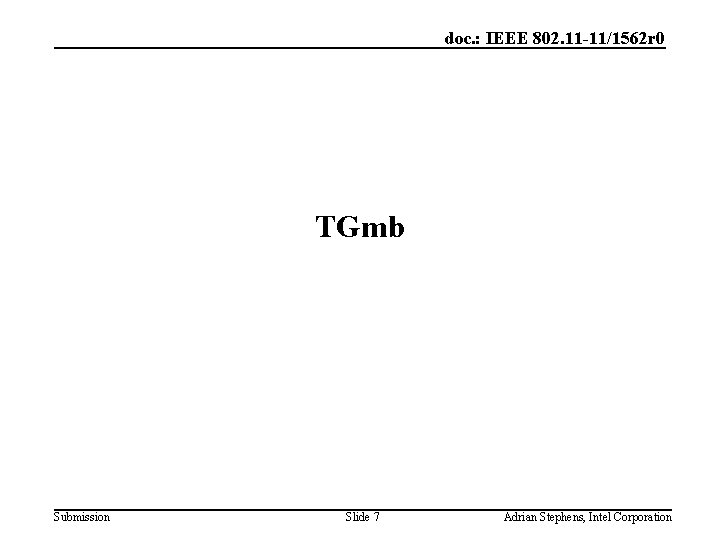 doc. : IEEE 802. 11 -11/1562 r 0 TGmb Submission Slide 7 Adrian Stephens,