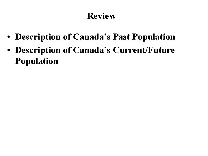 Review • Description of Canada’s Past Population • Description of Canada’s Current/Future Population 