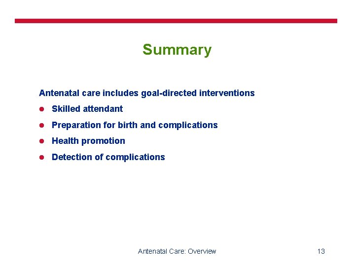 Summary Antenatal care includes goal-directed interventions l Skilled attendant l Preparation for birth and