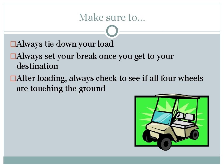 Make sure to… �Always tie down your load �Always set your break once you