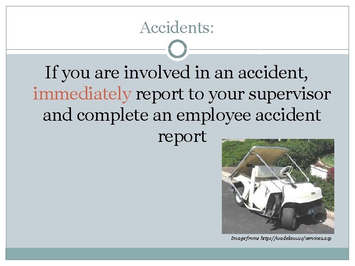 Accidents: If you are involved in an accident, immediately report to your supervisor and