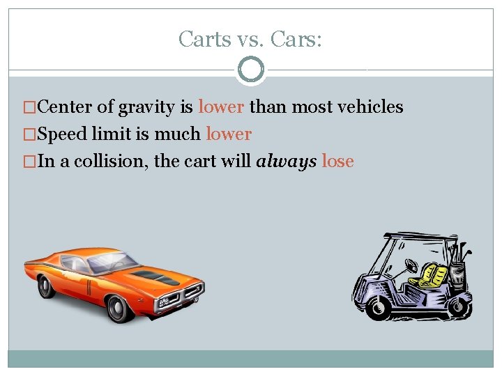 Carts vs. Cars: �Center of gravity is lower than most vehicles �Speed limit is