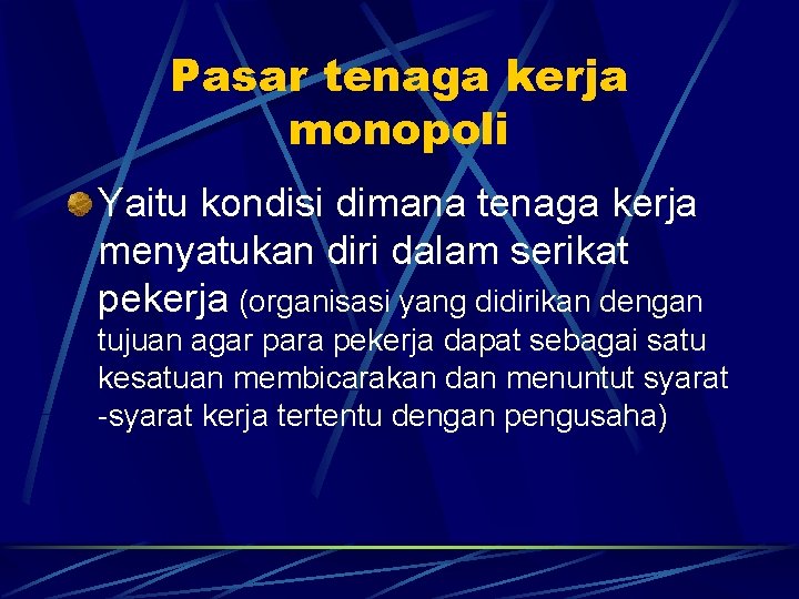 Pasar tenaga kerja monopoli Yaitu kondisi dimana tenaga kerja menyatukan diri dalam serikat pekerja